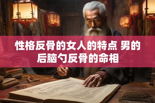 详细阅读:性格反骨的女人的特点 男的后脑勺反骨的命相 性格反骨的女人的特点 男的后脑勺反骨的命相