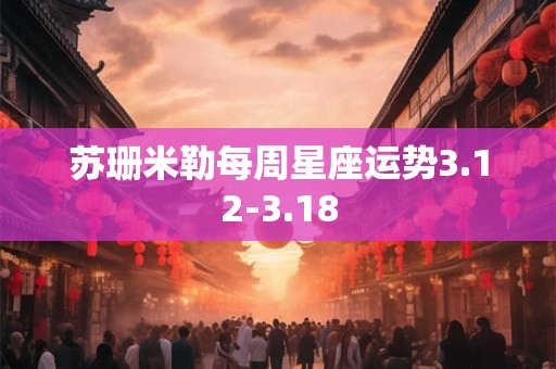 详细阅读:苏珊米勒每周星座运势3.12-3.18 苏珊米勒每周星座运势3.12-3.18