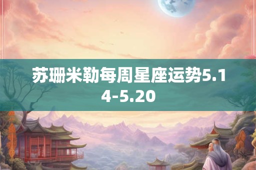 苏珊米勒每周星座运势5.14-5.20