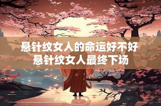 悬针纹女人的命运好不好 悬针纹女人最终下场