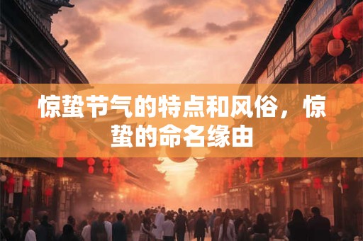 惊蛰节气的特点和风俗，惊蛰的命名缘由