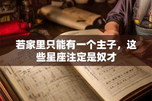 若家里只能有一个主子，这些星座注定是奴才