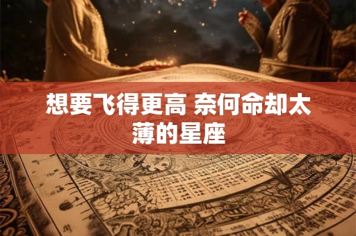 想要飞得更高 奈何命却太薄的星座