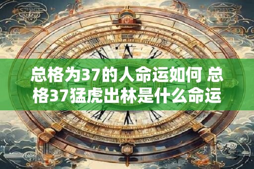 总格为37的人命运如何 总格37猛虎出林是什么命运