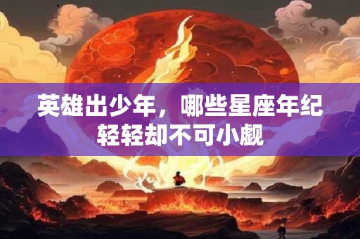 英雄出少年，哪些星座年纪轻轻却不可小觑