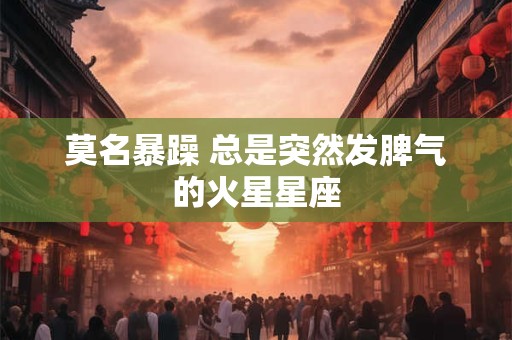 莫名暴躁 总是突然发脾气的火星星座
