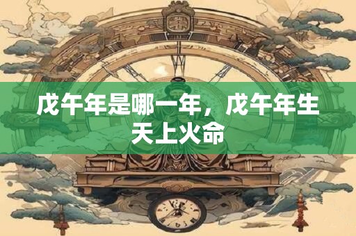 戊午年是哪一年，戊午年生天上火命