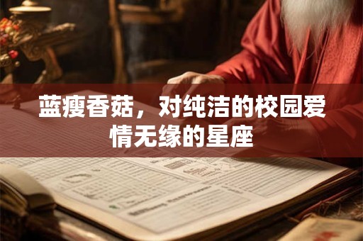 详细阅读:蓝瘦香菇,对纯洁的校园爱情无缘的星座 蓝瘦香菇,对纯洁的校园爱情无缘的星座