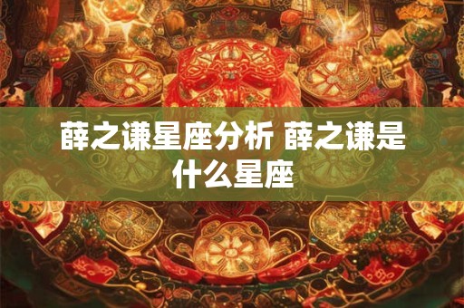 薛之谦星座分析 薛之谦是什么星座