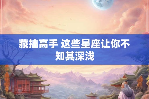藏拙高手 这些星座让你不知其深浅