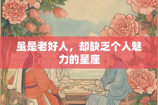 虽是老好人，却缺乏个人魅力的星座