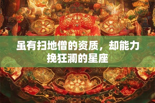 虽有扫地僧的资质，却能力挽狂澜的星座