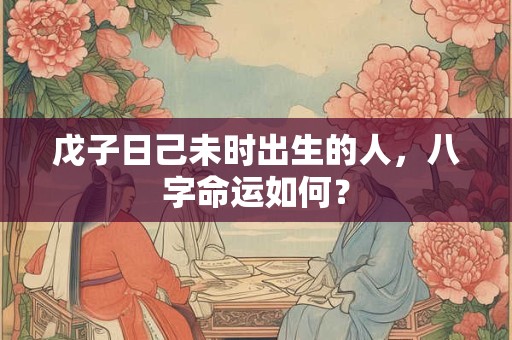 戊子日己未时出生的人，八字命运如何？