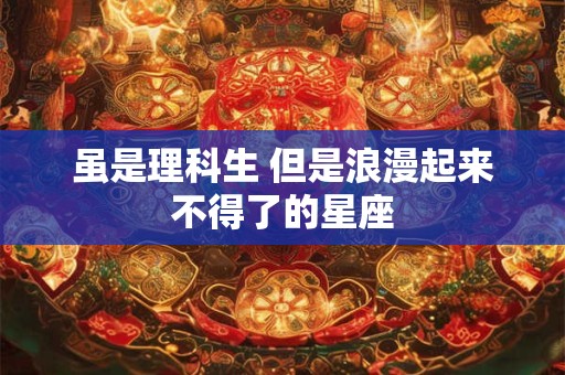 虽是理科生 但是浪漫起来不得了的星座