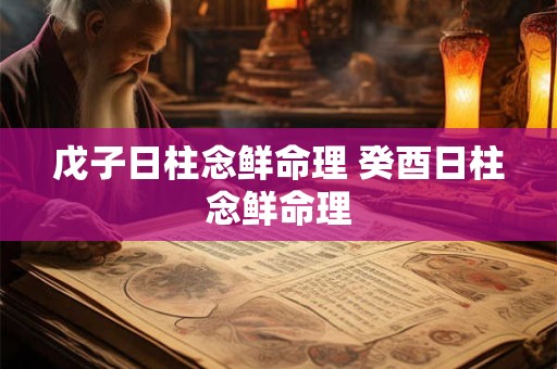 戊子日柱念鲜命理 癸酉日柱念鲜命理