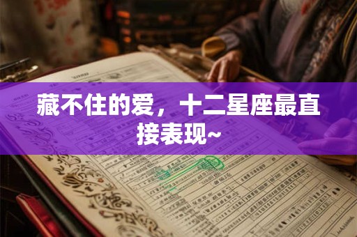 藏不住的爱，十二星座最直接表现~