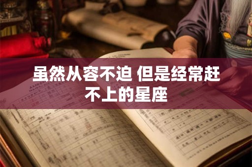 虽然从容不迫 但是经常赶不上的星座
