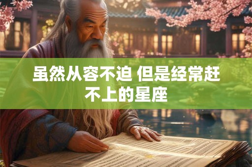 虽然从容不迫 但是经常赶不上的星座
