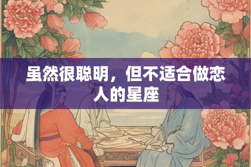 虽然很聪明，但不适合做恋人的星座