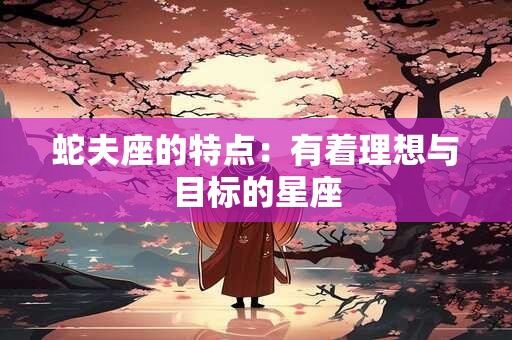 蛇夫座的特点：有着理想与目标的星座