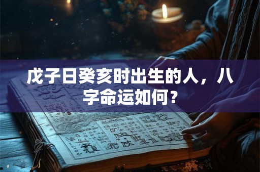 详细阅读:戊子日癸亥时出生的人,八字命运如何? 戊子日癸亥时出生的人,八字命运如何?
