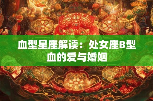 血型星座解读：处女座B型血的爱与婚姻