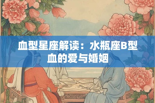 血型星座解读：水瓶座B型血的爱与婚姻