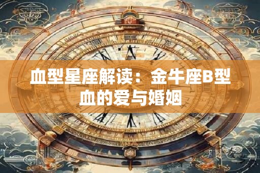 血型星座解读：金牛座B型血的爱与婚姻