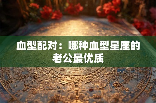 血型配对：哪种血型星座的老公最优质