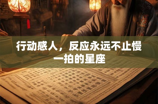 行动感人，反应永远不止慢一拍的星座
