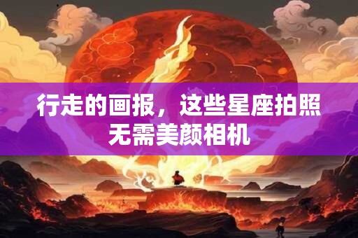 行走的画报，这些星座拍照无需美颜相机