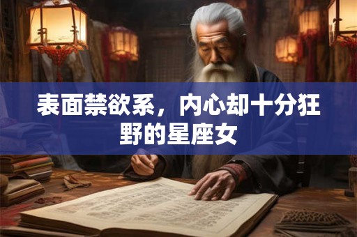 表面禁欲系，内心却十分狂野的星座女