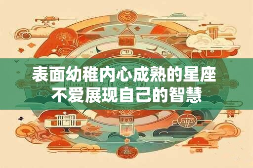 表面幼稚内心成熟的星座 不爱展现自己的智慧