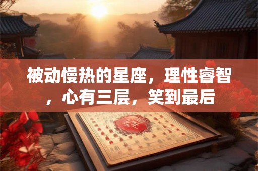 被动慢热的星座，理性睿智，心有三层，笑到最后