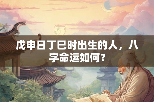 戊申日丁巳时出生的人，八字命运如何？