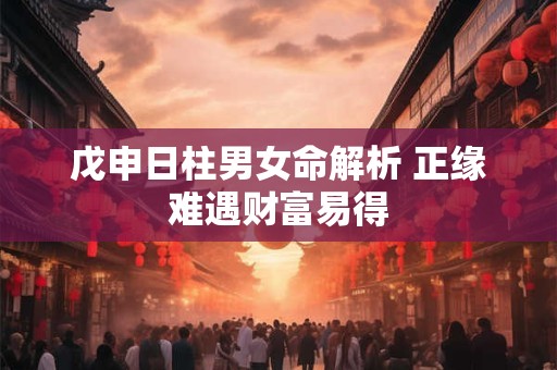 戊申日柱男女命解析 正缘难遇财富易得