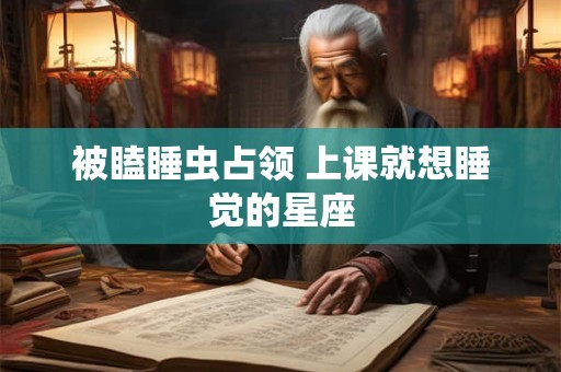 被瞌睡虫占领 上课就想睡觉的星座