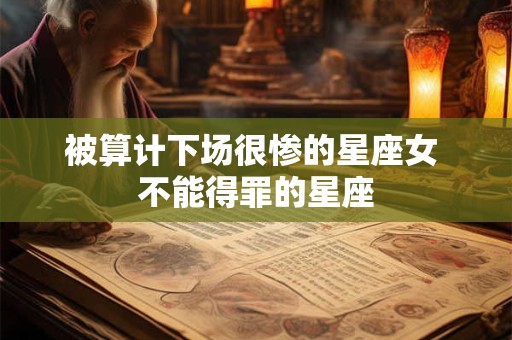 被算计下场很惨的星座女 不能得罪的星座