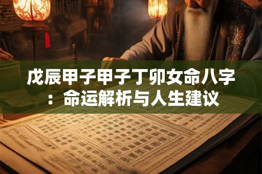 戊辰甲子甲子丁卯女命八字：命运解析与人生建议