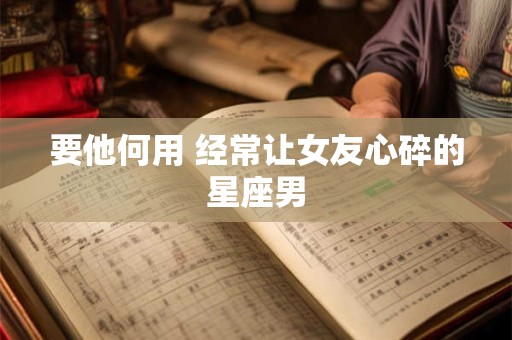 要他何用 经常让女友心碎的星座男