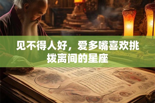 见不得人好，爱多嘴喜欢挑拨离间的星座