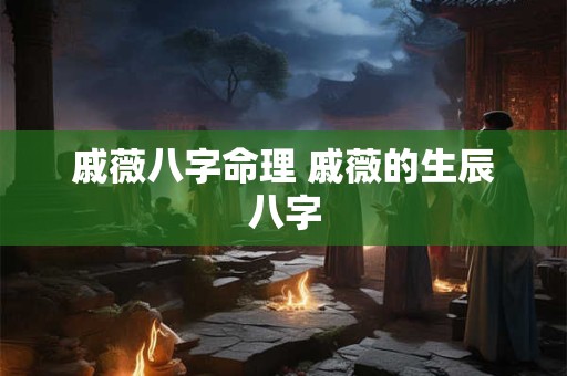 戚薇八字命理 戚薇的生辰八字