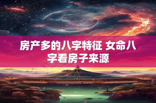 房产多的八字特征 女命八字看房子来源