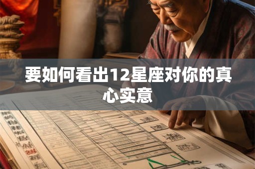 要如何看出12星座对你的真心实意