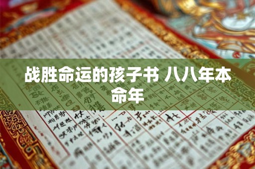 详细阅读:战胜命运的孩子书 八八年本命年 战胜命运的孩子书 八八年本命年