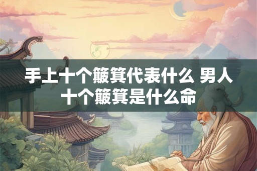 手上十个簸箕代表什么 男人十个簸箕是什么命