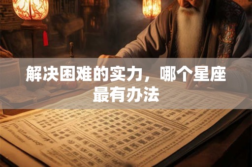 解决困难的实力，哪个星座最有办法