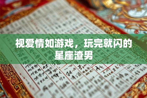 视爱情如游戏，玩完就闪的星座渣男