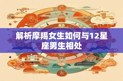 解析摩羯女生如何与12星座男生相处