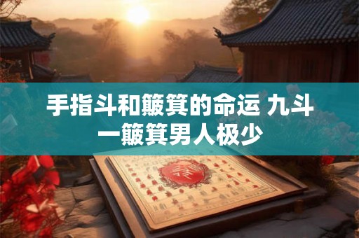 手指斗和簸箕的命运 九斗一簸箕男人极少